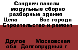Сэндвич-панели, модульные сборно-разборные здания › Цена ­ 1 001 - Все города Строительство и ремонт » Другое   . Московская обл.,Долгопрудный г.